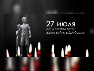 27 июля - День памяти детей-жертв войны в Донбассе.